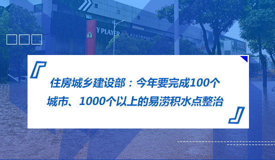 住房城鄉(xiāng)建設(shè)部：今年要完成100個(gè)城市、1000個(gè)以上的易澇積水點(diǎn)整治